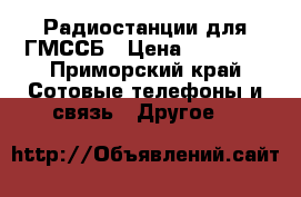 Радиостанции для ГМССБ › Цена ­ 20 000 - Приморский край Сотовые телефоны и связь » Другое   